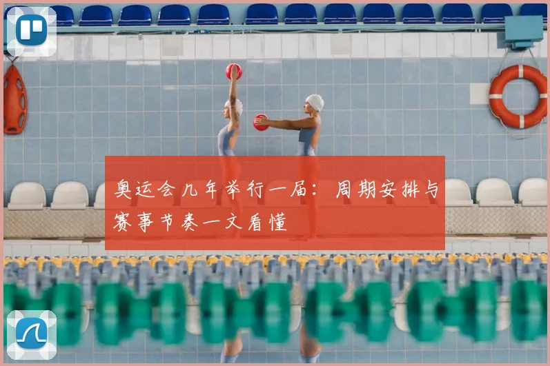 奥运会几年举行一届：周期安排与赛事节奏一文看懂