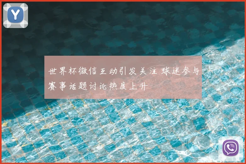 世界杯微信互动引发关注 球迷参与赛事话题讨论热度上升