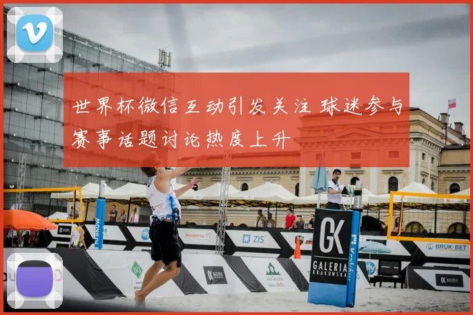 世界杯微信互动引发关注 球迷参与赛事话题讨论热度上升