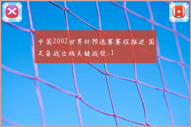 中国2002世界杯预选赛赛程推进 国足备战出线关键战役_1