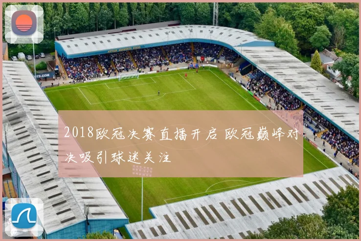 2018欧冠决赛直播开启 欧冠巅峰对决吸引球迷关注