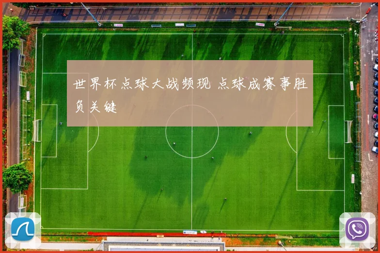 世界杯点球大战频现 点球成赛事胜负关键