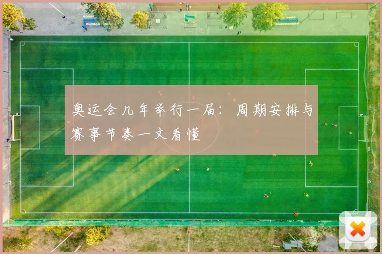 奥运会几年举行一届：周期安排与赛事节奏一文看懂