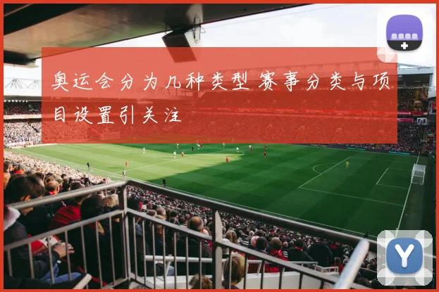奥运会分为几种类型 赛事分类与项目设置引关注